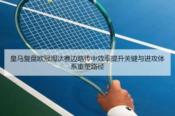 皇马复盘欧冠淘汰赛边路传中效率提升关键与进攻体系重塑路径