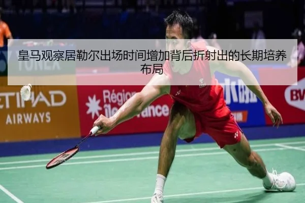 皇马观察居勒尔出场时间增加背后折射出的长期培养布局
