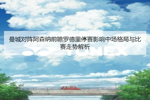 曼城对阵阿森纳前瞻罗德里停赛影响中场格局与比赛走势解析（kaiyun）