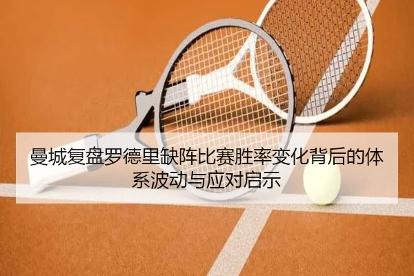 曼城复盘罗德里缺阵比赛胜率变化背后的体系波动与应对启示（kaiyun）