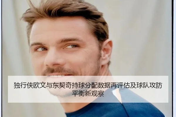 独行侠欧文与东契奇持球分配数据再评估及球队攻防平衡新观察（kaiyun）